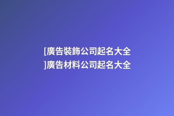 [廣告裝飾公司起名大全]廣告材料公司起名大全-第1張-公司起名-玄機派